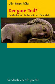 Der gute Tod?: Geschichte der Euthanasie und Sterbehilfe Udo Benzenhofer Author