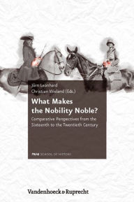 What Makes the Nobility Noble?: Comparative Perspectives from the Sixteenth to the Twentieth Century Jorn Leonhard Editor