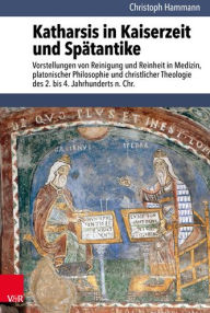 Katharsis in Kaiserzeit und Spatantike: Vorstellungen von Reinigung und Reinheit in Medizin, platonischer Philosophie und christlicher Theologie des 2