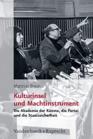 Kulturinsel und Machtinstrument: Die Akademie der Kunste, die Partei und die Staatssicherheit Matthias Braun Author