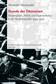 Stunde der Okonomen: Wissenschaft, Politik und Expertenkultur in der Bundesrepublik 1949-1974 Alexander Nutzenadel Author