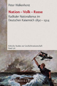 Nation - Volk - Rasse: Radikaler Nationalismus im Deutschen Kaiserreich 1890-1914 Peter Walkenhorst Author