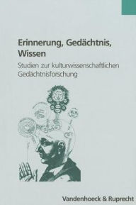 Erinnerung, Gedachtnis, Wissen: Studien zur kulturwissenschaftlichen Gedachtnisforschung Gunter Oesterle Editor