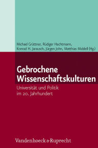 Gebrochene Wissenschaftskulturen: Universitat und Politik im 20. Jahrhundert Michael Gruttner Editor