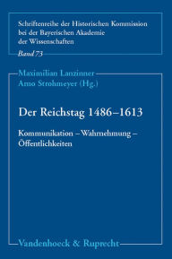 Der Reichstag 1486-1613: Kommunikation - Wahrnehmung - Offentlichkeiten Maximilian Lanzinner Editor