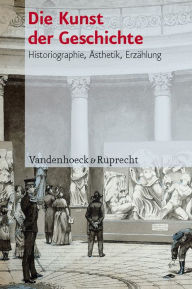 Die Kunst der Geschichte: Historiographie, Asthetik, Erzahlung Martin Baumeister Editor
