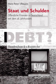 Staat und Schulden: Offentliche Finanzen in Deutschland seit dem 18. Jahrhundert Hans-Peter Ullmann Author
