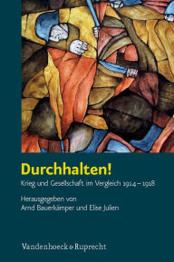 Durchhalten!: Krieg und Gesellschaft im Vergleich 1914-1918 Arnd Bauerkamper Editor