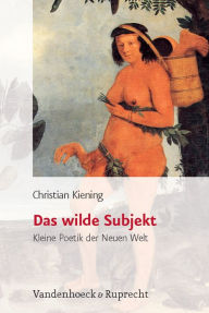 Das wilde Subjekt: Kleine Poetik der Neuen Welt Christian Kiening Author