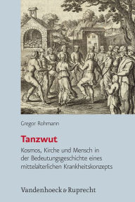 Tanzwut: Kosmos, Kirche und Mensch in der Bedeutungsgeschichte eines mittelalterlichen Krankheitskonzepts Gregor Rohmann Author