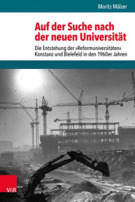 Auf der Suche nach der neuen Universitat: Die Entstehung der Reformuniversitaten Konstanz und Bielefeld in den 1960er Jahren Moritz Malzer Author