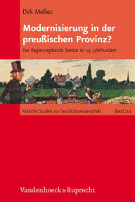 Modernisierung in der preussischen Provinz?: Der Regierungsbezirk Stettin im 19. Jahrhundert Dirk Mellies Author