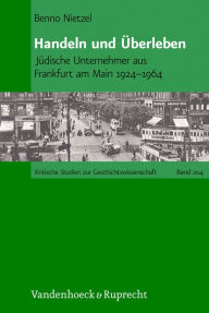 Handeln und Uberleben: Judische Unternehmer aus Frankfurt am Main 1924-1964 Benno Nietzel Author