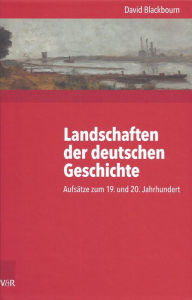 Landschaften der deutschen Geschichte: Aufsatze zum 19. und 20. Jahrhundert David Blackbourn Author