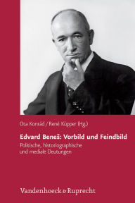Edvard Benes: Vorbild und Feindbild: Politische, historiographische und mediale Deutungen Ota Konrad Editor