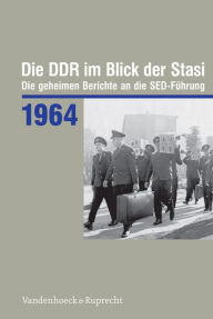 Die DDR im Blick der Stasi 1964: Die geheimen Berichte an die SED-Fuhrung Bernd Florath Author