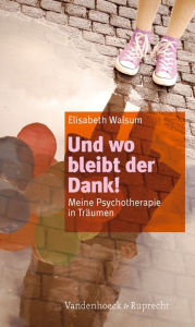 Und wo bleibt der Dank!: Meine Psychotherapie in Traumen Elisabeth Walsum Author