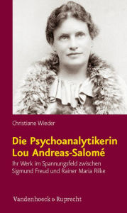 Die Psychoanalytikerin Lou Andreas-Salomi: Ihr Werk im Spannungsfeld zwischen Sigmund Freud und Rainer Maria Rilke - Christiane Wieder