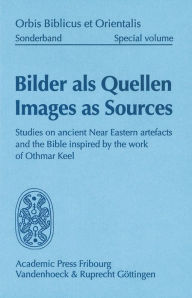 Bilder als Quellen - Images as Sources: Studies on ancient Near Eastern artefacts and the Bible inspired by the work of Othmar Keel Susanne Bickel Edi