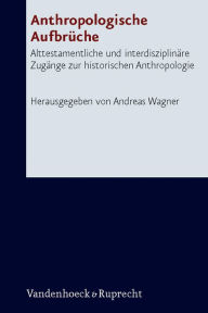 Anthropologische Aufbruche: Alttestamentliche und interdisziplinare Zugange zur historischen Anthropologie Andreas Wagner Editor
