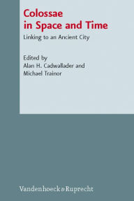 Colossae in Space and Time: Linking to an Ancient City Alan H Cadwallader Editor