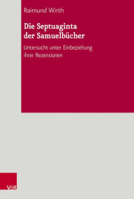 Die Septuaginta der Samuelbucher: Untersucht unter Einbeziehung ihrer Rezensionen Raimund Wirth Author