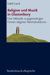 Religion und Musik in Glastonbury: Eine Fallstudie zu gegenwartigen Formen religioser Identitatsdiskurse Isabel Laack Author