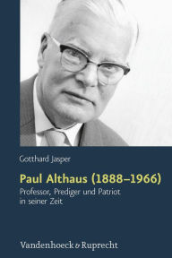 Paul Althaus (1888-1966): Professor, Prediger und Patriot in seiner Zeit Gotthard Jasper Author