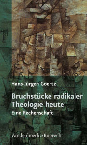 Bruchstucke radikaler Theologie heute: Eine Rechenschaft Hans-Jurgen Goertz Author