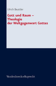 Gott und Raum: Theologie der Weltgegenwart Gottes Ulrich Beuttler Author