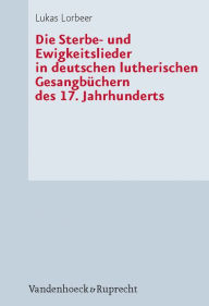 Die Sterbe- und Ewigkeitslieder in deutschen lutherischen Gesangbuchern des 17. Jahrhunderts Lukas Lorbeer Author