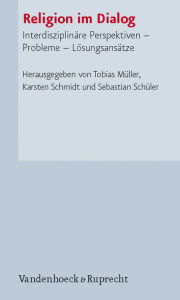 Religion im Dialog: Interdisziplinare Perspektiven - Probleme - Losungsansatze Tobias Muller Editor