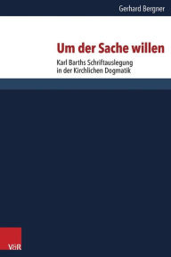 Um der Sache willen: Karl Barths Schriftauslegung in der Kirchlichen Dogmatik Gerhard Bergner Author