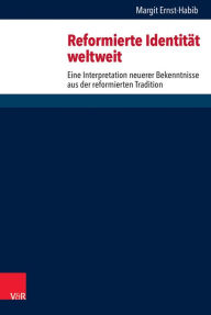Reformierte Identitat weltweit: Eine Interpretation neuerer Bekenntnisse aus der reformierten Tradition Margit Ernst-Habib Author
