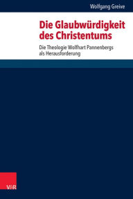 Die Glaubwurdigkeit des Christentums: Die Theologie Wolfhart Pannenbergs als Herausforderung Wolfgang Greive Author