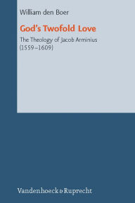 God's Twofold Love: The Theology of Jacob Arminius (1559-1609) William den Boer Author