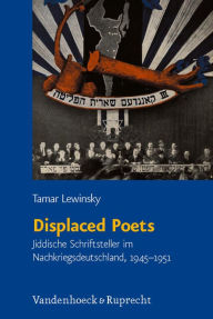 Displaced Poets: Jiddische Schriftsteller im Nachkriegsdeutschland, 1945-1951 Tamar Lewinsky Author