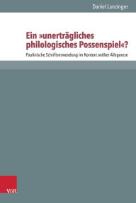 Ein 'unertragliches philologisches Possenspiel'?: Paulinische Schriftverwendung im Kontext antiker Allegorese Daniel Lanzinger Author