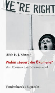 Wohin steuert die Okumene?: Vom Konsens- zum Differenzmodell Ulrich HJ Kortner Author