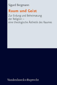 Raum und Geist: Zur Erdung und Beheimatung der Religion - eine theologische Asthetik des Raumes Sigurd Bergmann Author