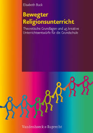Bewegter Religionsunterricht: Theoretische Grundlagen und 45 kreative Unterrichtsentwurfe fur die Grundschule Elisabeth Buck Author