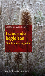 Trauernde begleiten: Eine Orientierungshilfe Stephanie Witt-Loers Author