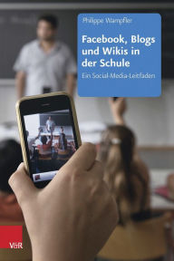 Facebook, Blogs und Wikis in der Schule: Ein Social-Media-Leitfaden Philippe Wampfler Author