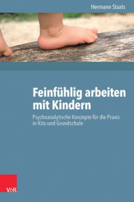 Feinfuhlig arbeiten mit Kindern: Psychoanalytische Konzepte fur die Praxis in Kita und Grundschule Hermann Staats Author