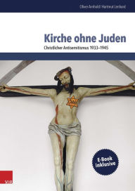 Kirche ohne Juden: Christlicher Antisemitismus 1933-1945 Oliver Arnhold Author