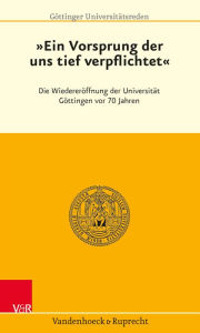Ein Vorsprung, der uns tief verpflichtet: Die Wiedereroffnung der Universitat Gottingen vor 70 Jahren Ulrike Beisiegel Contribution by