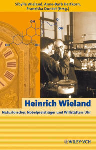 Heinrich Wieland: Naturforscher, NobelpreistrÃ¤ger und WillstÃ¤tters Uhr Sibylle Wieland Editor