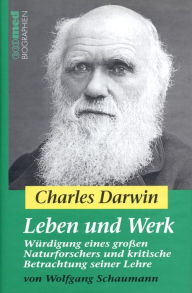Charles Darwin - Leben und Werk: WÃ¼rdigung eines groÃ?en Naturforschers und kritische Betrachtung seiner Lehre Wolfgang Schaumann Author
