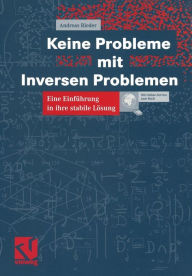 Keine Probleme mit Inversen Problemen: Eine EinfÃ¯Â¿Â½hrung in ihre stabile LÃ¯Â¿Â½sung Andreas Rieder Author