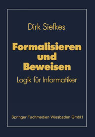 Formalisieren und Beweisen: Logik fï¿½r Informatiker Dirk Siefkes Author